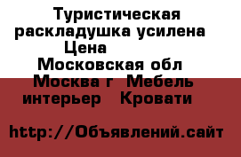 Туристическая раскладушка усилена › Цена ­ 2 000 - Московская обл., Москва г. Мебель, интерьер » Кровати   